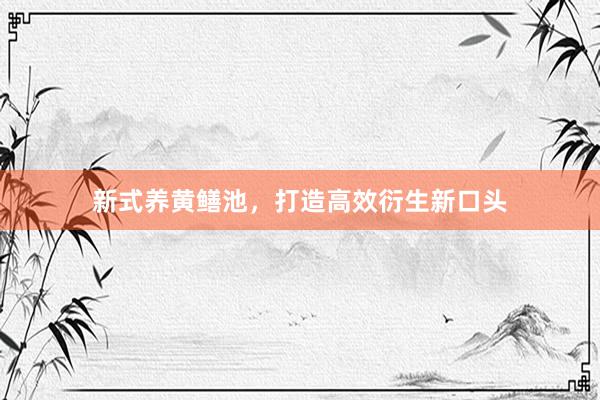 新式养黄鳝池，打造高效衍生新口头