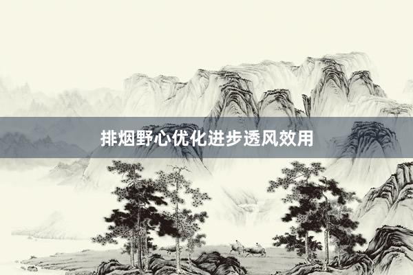排烟野心优化进步透风效用