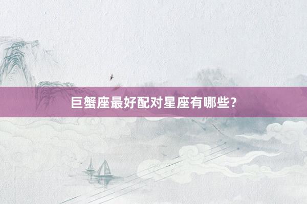 巨蟹座最好配对星座有哪些？