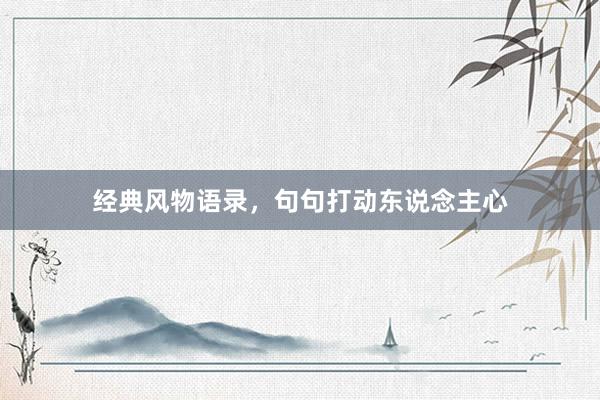 经典风物语录，句句打动东说念主心