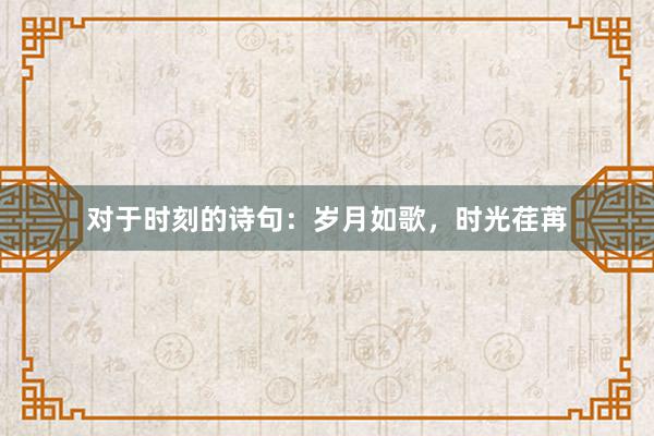 对于时刻的诗句：岁月如歌，时光荏苒